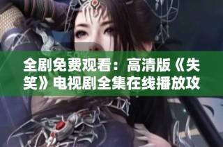 全剧免费观看：高清版《失笑》电视剧全集在线播放攻略