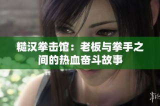 糙汉拳击馆：老板与拳手之间的热血奋斗故事