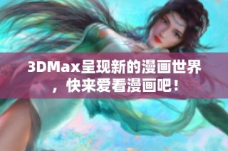 3DMax呈现新的漫画世界，快来爱看漫画吧！