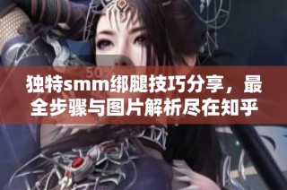 独特smm绑腿技巧分享，最全步骤与图片解析尽在知乎
