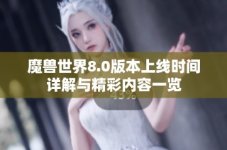 魔兽世界8.0版本上线时间详解与精彩内容一览