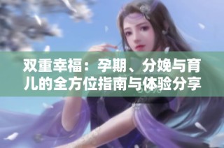 双重幸福：孕期、分娩与育儿的全方位指南与体验分享