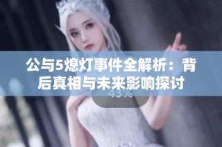 公与5熄灯事件全解析：背后真相与未来影响探讨