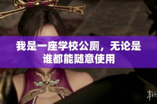 我是一座学校公厕，无论是谁都能随意使用
