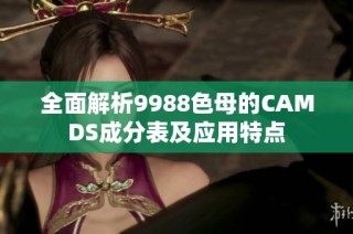 全面解析9988色母的CAMDS成分表及应用特点