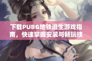 下载PUBG地铁逃生游戏指南，快速掌握安装与畅玩技巧