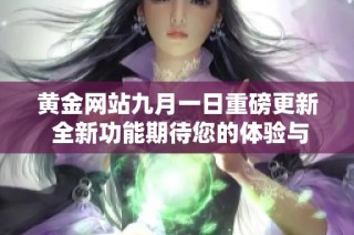 黄金网站九月一日重磅更新 全新功能期待您的体验与参与