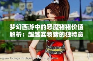 梦幻西游中的恶魔猪猪价值解析：超越实物猪的独特意义与重要性