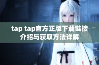 tap tap官方正版下载链接介绍与获取方法详解