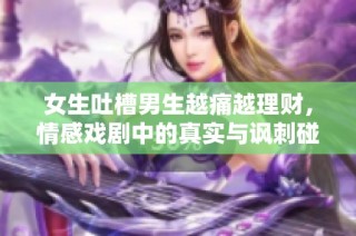 女生吐槽男生越痛越理财，情感戏剧中的真实与讽刺碰撞