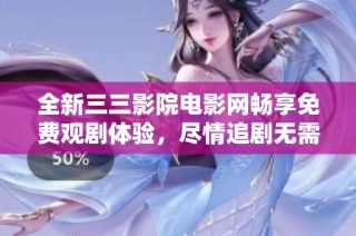 全新三三影院电影网畅享免费观剧体验，尽情追剧无需等待！