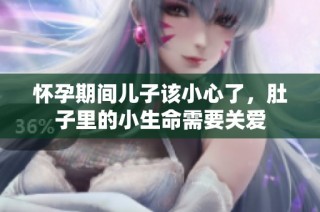 怀孕期间儿子该小心了，肚子里的小生命需要关爱