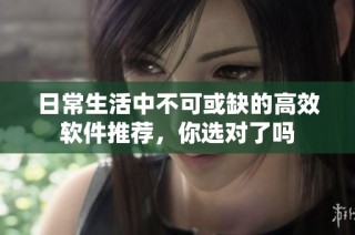 日常生活中不可或缺的高效软件推荐，你选对了吗