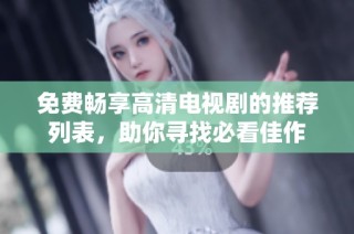 免费畅享高清电视剧的推荐列表，助你寻找必看佳作