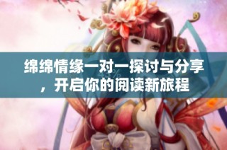 绵绵情缘一对一探讨与分享，开启你的阅读新旅程