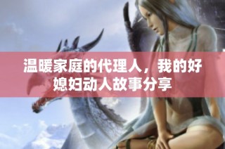 温暖家庭的代理人，我的好媳妇动人故事分享