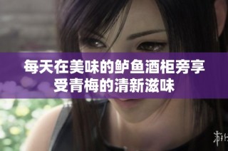 每天在美味的鲈鱼酒柜旁享受青梅的清新滋味