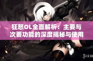 狂怒OL全面解析：主要与次要功能的深度揭秘与使用指南