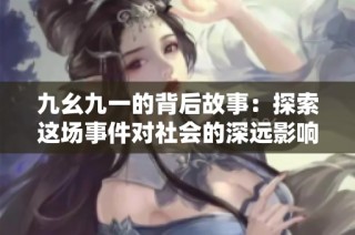 九幺九一的背后故事：探索这场事件对社会的深远影响