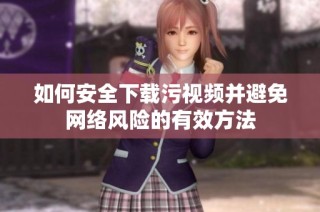 如何安全下载污视频并避免网络风险的有效方法
