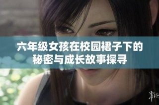 六年级女孩在校园裙子下的秘密与成长故事探寻