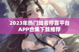 2023年热门域名停靠平台APP合集下载推荐
