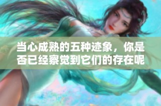 当心成熟的五种迹象，你是否已经察觉到它们的存在呢