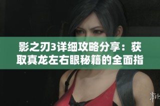 影之刃3详细攻略分享：获取真龙左右眼秘籍的全面指南与技巧解析