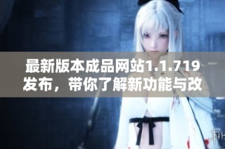 最新版本成品网站1.1.719发布，带你了解新功能与改进详情