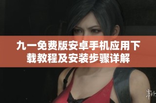 九一免费版安卓手机应用下载教程及安装步骤详解