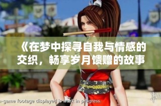 《在梦中探寻自我与情感的交织，畅享岁月馈赠的故事旅程》
