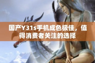 国产Y31s手机成色极佳，值得消费者关注的选择