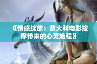 《情感绽放：意大利电影按摩带来的心灵旅程》