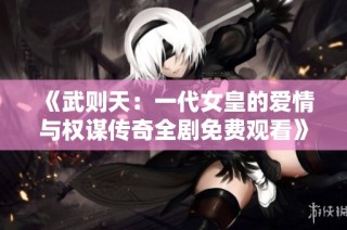《武则天：一代女皇的爱情与权谋传奇全剧免费观看》