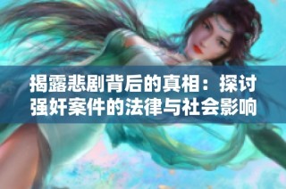 揭露悲剧背后的真相：探讨强奸案件的法律与社会影响