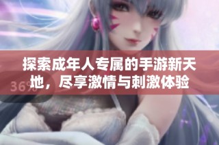 探索成年人专属的手游新天地，尽享激情与刺激体验