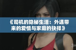 《司机的隐秘生活：外遇带来的爱情与家庭的抉择》