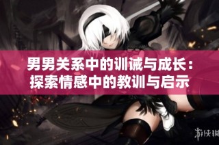 男男关系中的训诫与成长：探索情感中的教训与启示