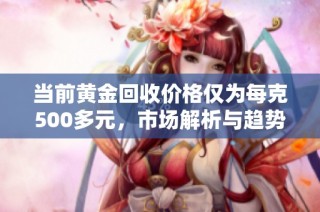 当前黄金回收价格仅为每克500多元，市场解析与趋势分析