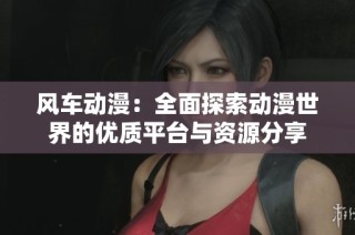 风车动漫：全面探索动漫世界的优质平台与资源分享