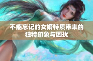 不能忘记的女婿特质带来的独特印象与困扰
