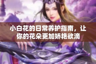 小白花的日常养护指南，让你的花朵更加娇艳欲滴