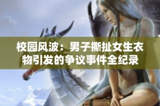 校园风波：男子撕扯女生衣物引发的争议事件全纪录