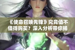 《使命召唤先锋》究竟值不值得购买？深入分析带你揭开真相！