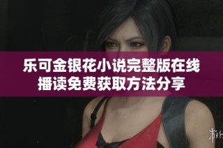 乐可金银花小说完整版在线播读免费获取方法分享