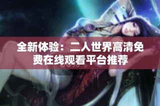 全新体验：二人世界高清免费在线观看平台推荐