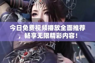 今日免费视频播放全面推荐，畅享无限精彩内容！