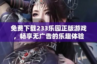 免费下载233乐园正版游戏，畅享无广告的乐趣体验
