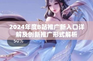 2024年度B站推广新入口详解及创新推广形式解析
