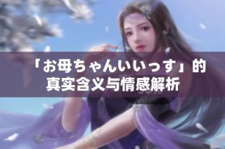 「お母ちゃんいいっす」的真实含义与情感解析